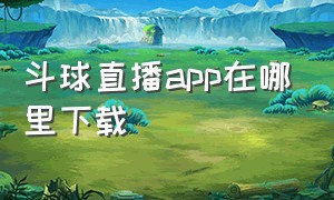 斗球直播app在哪里下载