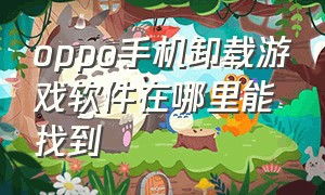 oppo手机卸载游戏软件在哪里能找到