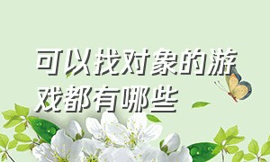 可以找对象的游戏都有哪些