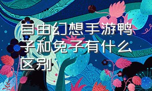 自由幻想手游鸭子和兔子有什么区别