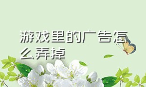 游戏里的广告怎么弄掉