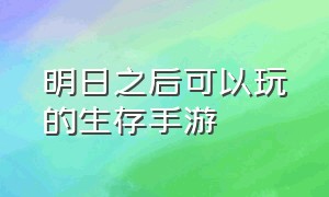 明日之后可以玩的生存手游（明日之后官方手游攻略）