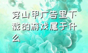 穿山甲广告里下载的游戏属于什么