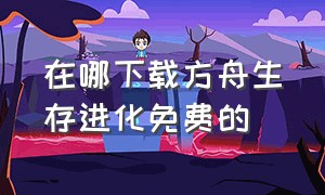 在哪下载方舟生存进化免费的