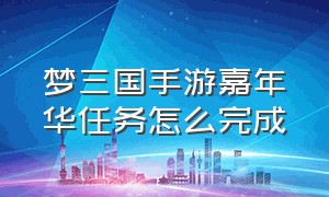 梦三国手游嘉年华任务怎么完成