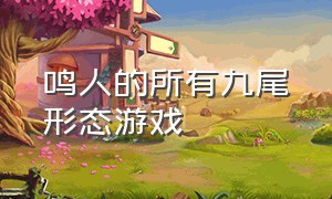 鸣人的所有九尾形态游戏（鸣人九尾完全模式完整版）