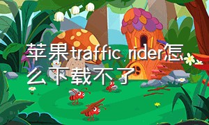苹果traffic rider怎么下载不了（trafficrider苹果为什么下不了）