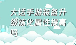 大话手游装备升级炼化属性提高吗