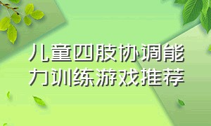 儿童四肢协调能力训练游戏推荐