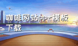 咖啡网站ppt模板下载（咖啡特色的介绍ppt模板下载）