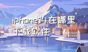 iphone14在哪里下载软件