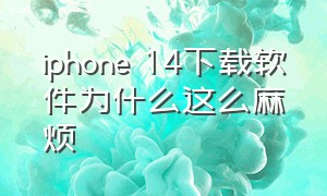 iphone 14下载软件为什么这么麻烦