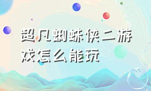 超凡蜘蛛侠二游戏怎么能玩（超凡蜘蛛侠2游戏怎么进去并下载）