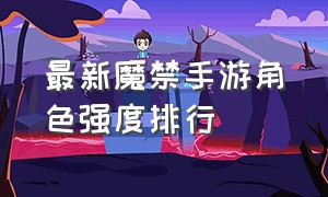 最新魔禁手游角色强度排行（魔禁手游角色强度排行最新）