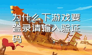 为什么下游戏要登录请输入验证码