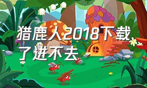 猎鹿人2018下载了进不去