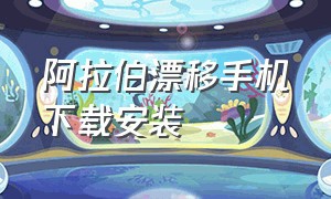 阿拉伯漂移手机下载安装（阿拉伯漂移手游下载入口）