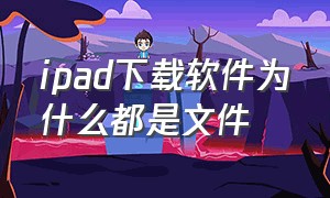 ipad下载软件为什么都是文件