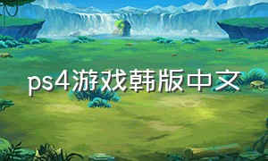 ps4游戏韩版中文（ps4游戏港版中文和韩版中文）