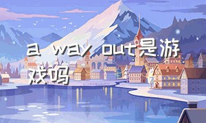 a way out是游戏吗（a way out 单人怎么开始游戏）