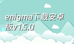 enigma下载安卓版v1.5.0（enigma下载安卓版官方下载）