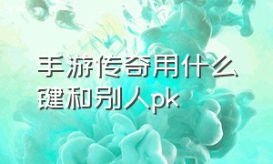 手游传奇用什么键和别人pk