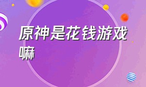 原神是花钱游戏嘛（原神游戏外面可以充值吗）