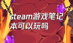 steam游戏笔记本可以玩吗