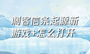 刺客信条起源新游戏+怎么打开（刺客信条起源新手过关教程）