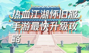 热血江湖怀旧服手游最快升级攻略