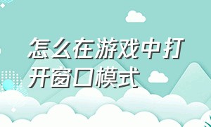 怎么在游戏中打开窗口模式