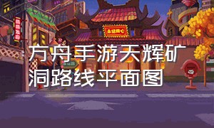 方舟手游天辉矿洞路线平面图