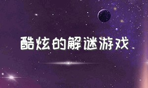 酷炫的解谜游戏（非常酷炫的解谜游戏）