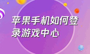 苹果手机如何登录游戏中心（苹果手机怎么开启游戏大厅）