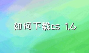 如何下载cs 1.6