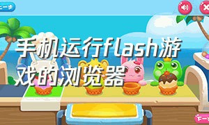 手机运行flash游戏的浏览器（玩flash游戏的手机浏览器）