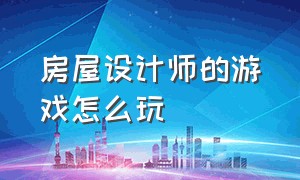 房屋设计师的游戏怎么玩（房屋设计师游戏怎么把旧东西弄走）