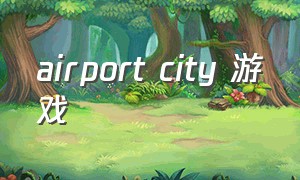 airport city 游戏（dragoncity游戏在哪里下载）