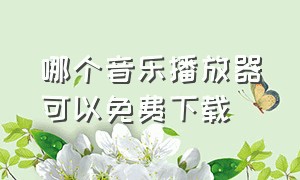 哪个音乐播放器可以免费下载