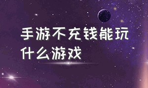 手游不充钱能玩什么游戏