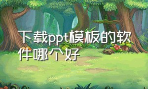 下载ppt模板的软件哪个好（什么软件可以下载免费的ppt模板）