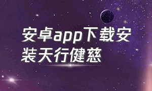 安卓app下载安装天行健慈