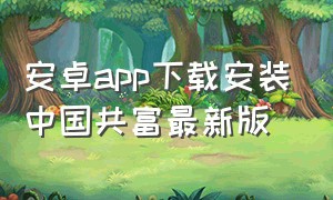 安卓app下载安装中国共富最新版（共产共富共享）