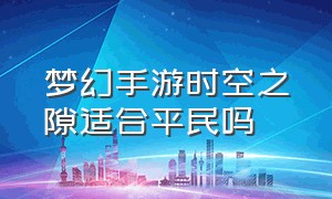 梦幻手游时空之隙适合平民吗