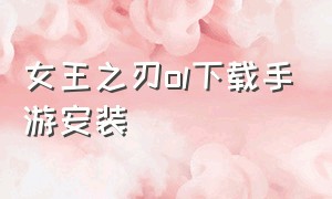 女王之刃ol下载手游安装（女王之刃online美服官网）