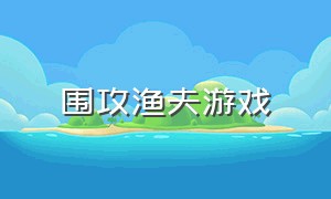 围攻渔夫游戏