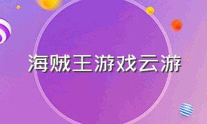 海贼王游戏云游（所有海贼王游戏排行）