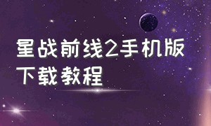 星战前线2手机版下载教程