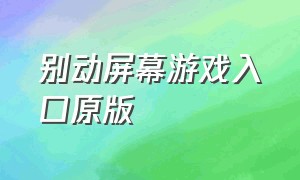 别动屏幕游戏入口原版