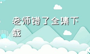 老师错了全集下载